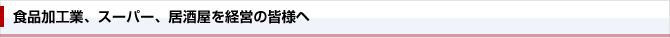 食品加工業、スーパー、居酒屋を経営の皆様へ